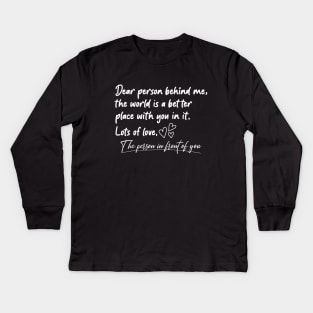 Dear Person Behind Me The World Is A Better Place With You Kids Long Sleeve T-Shirt